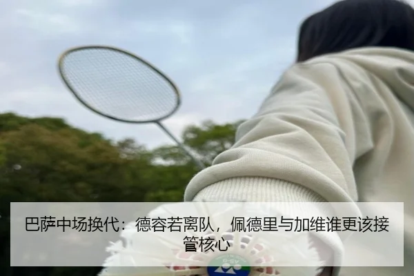 巴萨中场换代：德容若离队，佩德里与加维谁更该接管核心